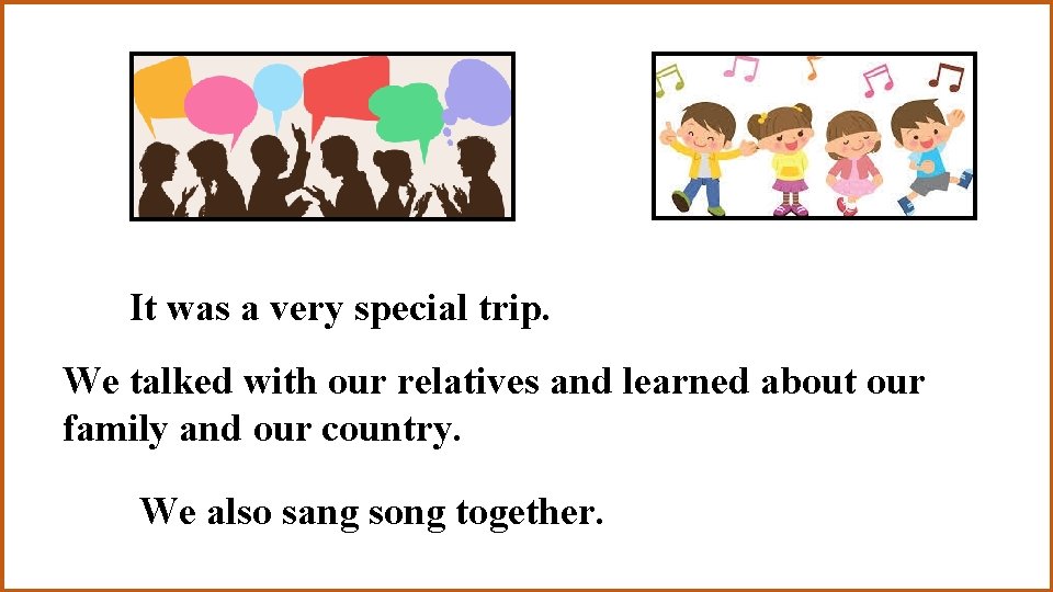 It was a very special trip. We talked with our relatives and learned about