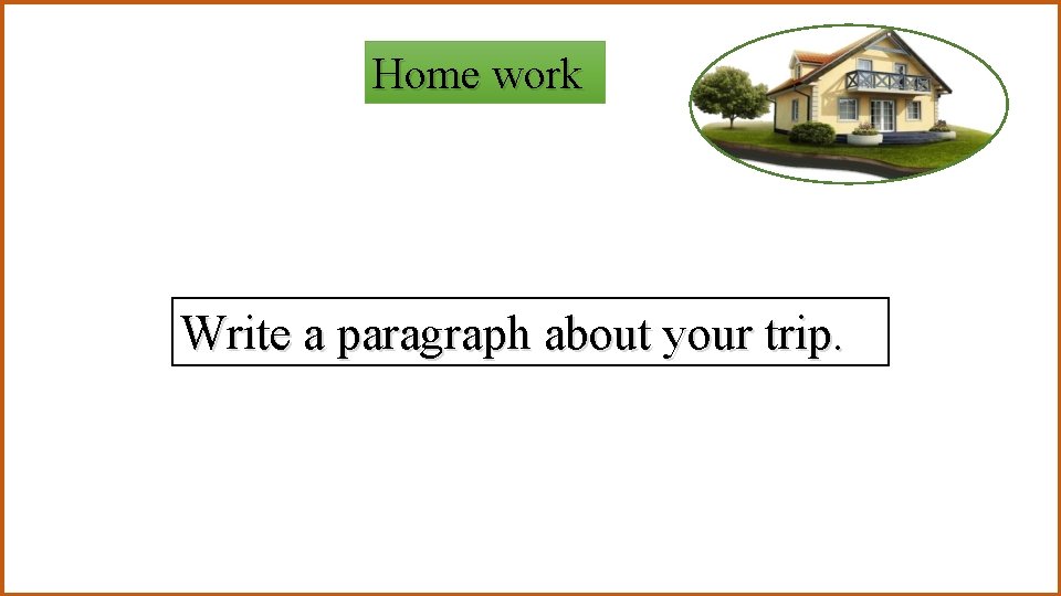 Home work Write a paragraph about your trip. 