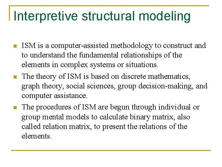 Interpretive structural modeling n n n ISM is a computer-assisted methodology to construct and