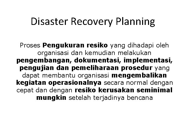 Disaster Recovery Planning Proses Pengukuran resiko yang dihadapi oleh organisasi dan kemudian melakukan pengembangan,