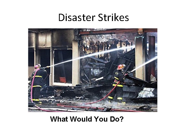 Disaster Strikes What Would You Do? 