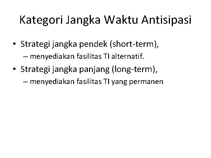 Kategori Jangka Waktu Antisipasi • Strategi jangka pendek (short-term), – menyediakan fasilitas TI alternatif.