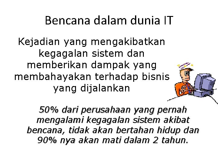 Bencana dalam dunia IT Kejadian yang mengakibatkan kegagalan sistem dan memberikan dampak yang membahayakan