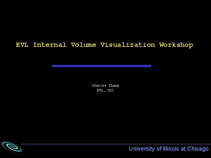 EVL Internal Volume Visualization Workshop Charles Zhang EVL, UIC University of Illinois at Chicago EVL Internal Volume Visualization Workshop Charles Zhang EVL, UIC University of Illinois at Chicago