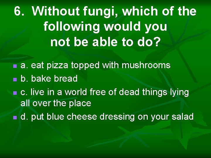 6. Without fungi, which of the following would you not be able to do?