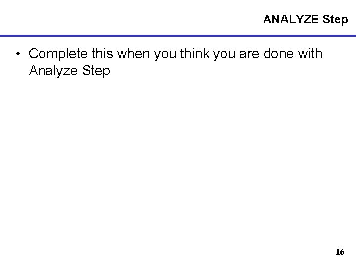 ANALYZE Step • Complete this when you think you are done with Analyze Step