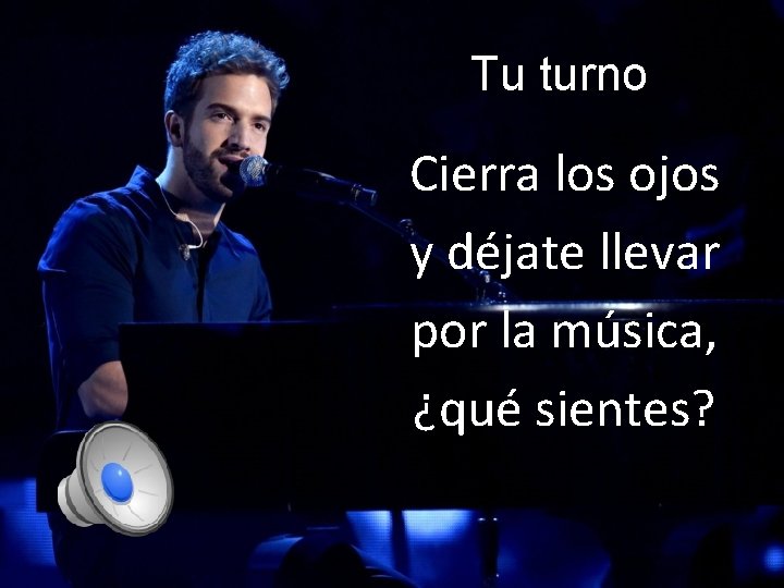 Tu turno Cierra los ojos y déjate llevar por la música, ¿qué sientes? 