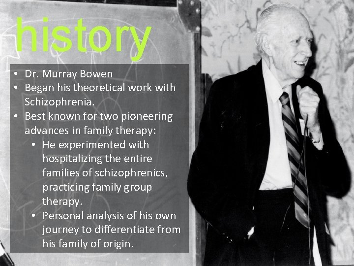 history • Dr. Murray Bowen • Began his theoretical work with Schizophrenia. • Best
