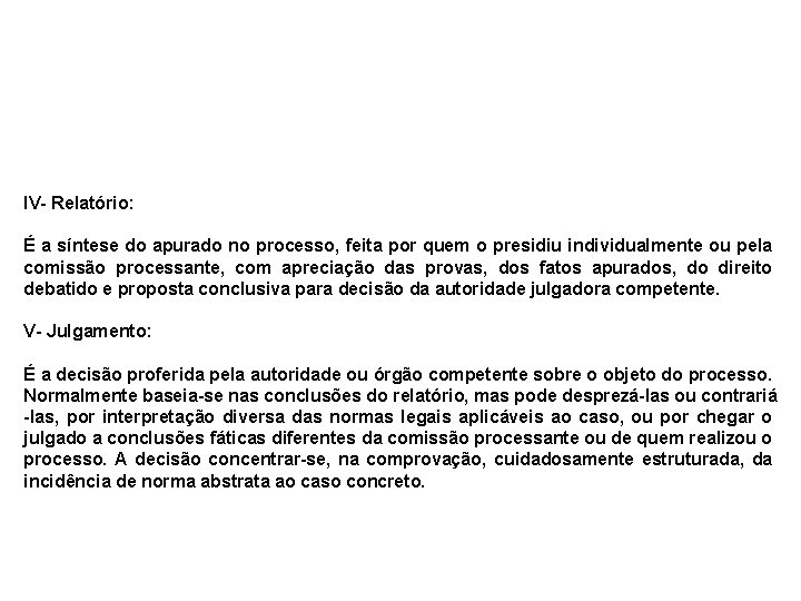 IV- Relatório: É a síntese do apurado no processo, feita por quem o presidiu