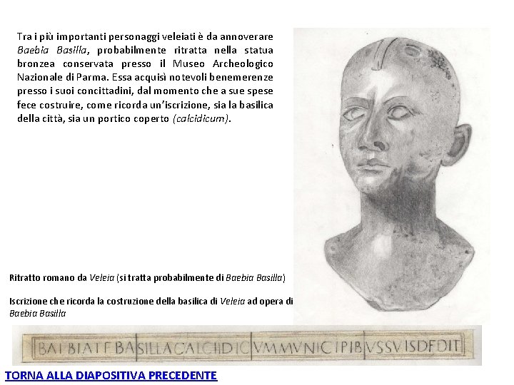 Tra i più importanti personaggi veleiati è da annoverare Baebia Basilla, probabilmente ritratta nella Tra i più importanti personaggi veleiati è da annoverare Baebia Basilla, probabilmente ritratta nella
