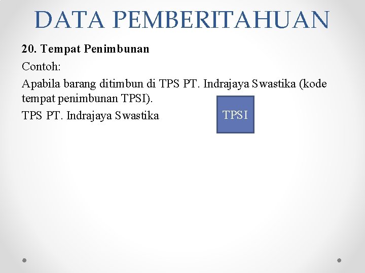 DATA PEMBERITAHUAN 20. Tempat Penimbunan Contoh: Apabila barang ditimbun di TPS PT. Indrajaya Swastika DATA PEMBERITAHUAN 20. Tempat Penimbunan Contoh: Apabila barang ditimbun di TPS PT. Indrajaya Swastika