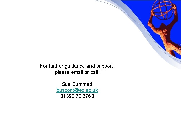 For further guidance and support, please email or call: Sue Dummett buscont@ex. ac. uk