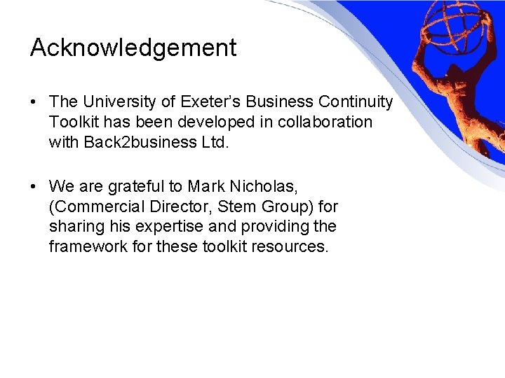 Acknowledgement • The University of Exeter’s Business Continuity Toolkit has been developed in collaboration