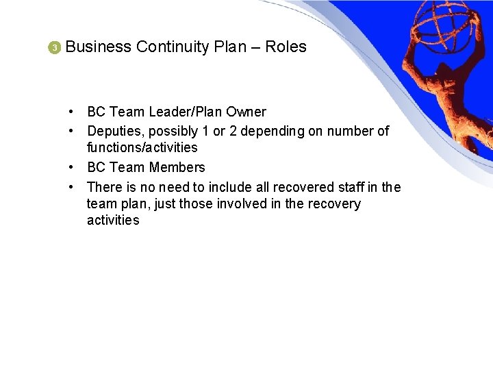 3 Business Continuity Plan – Roles • BC Team Leader/Plan Owner • Deputies, possibly