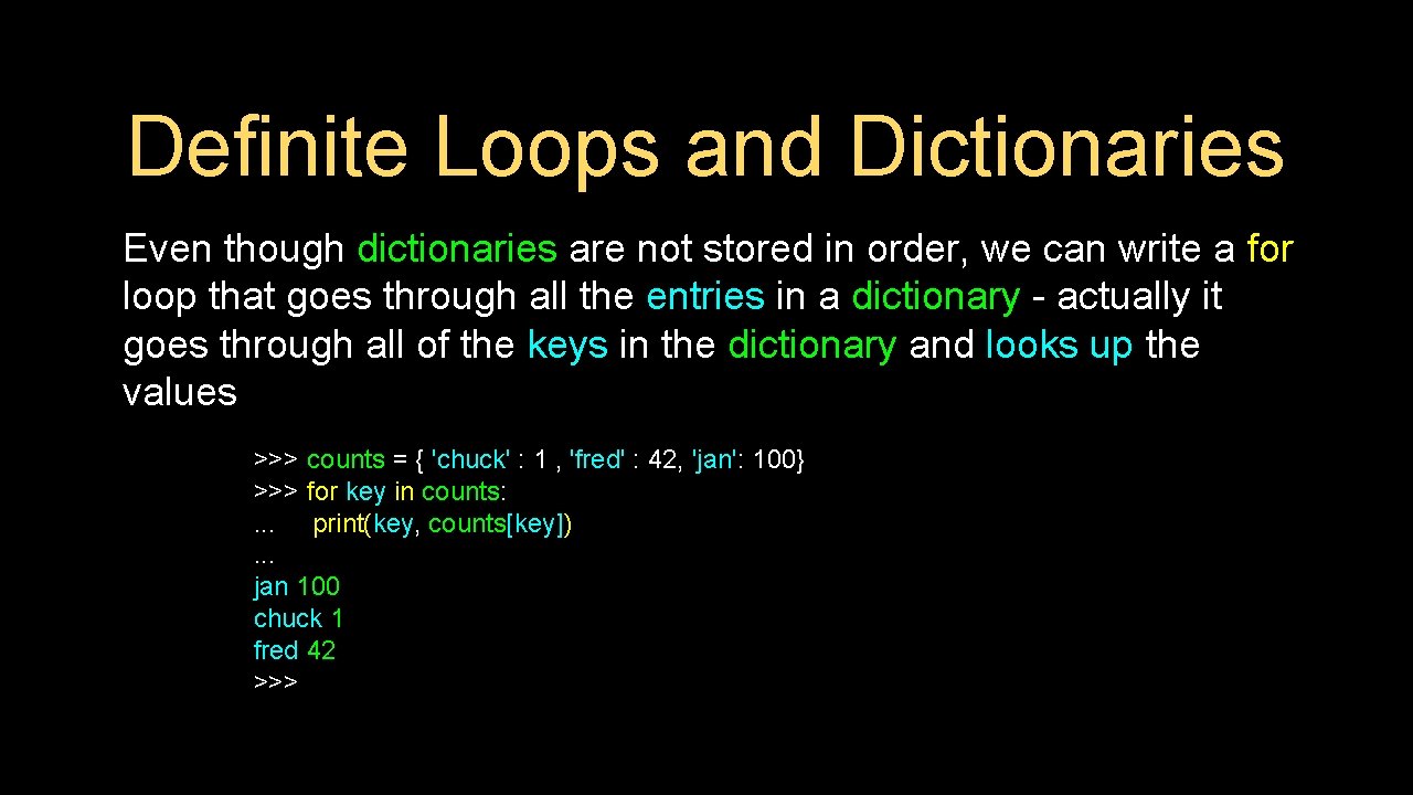 Definite Loops and Dictionaries Even though dictionaries are not stored in order, we can