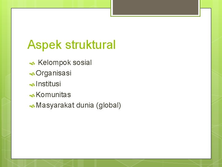 Aspek struktural Kelompok sosial Organisasi Institusi Komunitas Masyarakat dunia (global) 