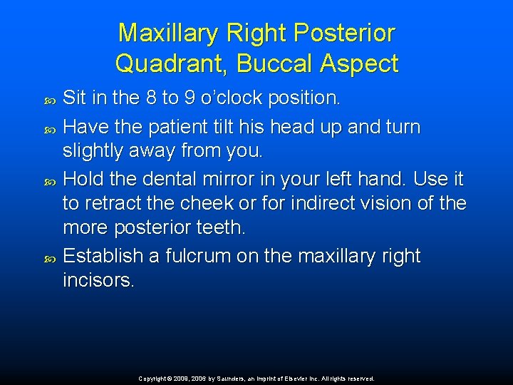 Maxillary Right Posterior Quadrant, Buccal Aspect Sit in the 8 to 9 o’clock position.