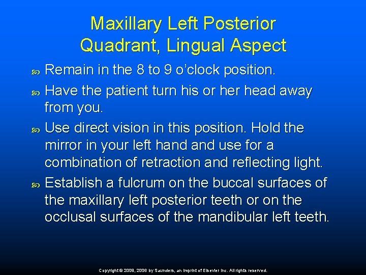 Maxillary Left Posterior Quadrant, Lingual Aspect Remain in the 8 to 9 o’clock position.