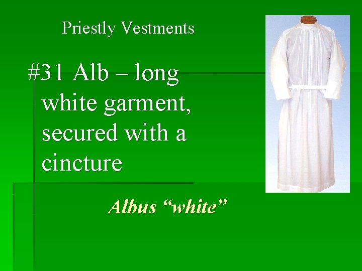 Priestly Vestments #31 Alb – long white garment, secured with a cincture Albus “white”