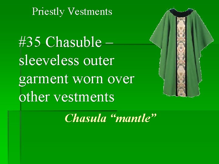 Priestly Vestments #35 Chasuble – sleeveless outer garment worn over other vestments Chasula “mantle”