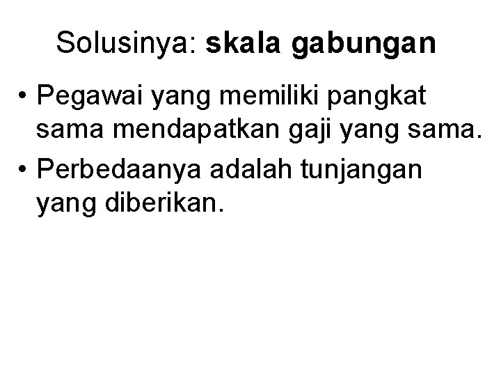 Solusinya: skala gabungan • Pegawai yang memiliki pangkat sama mendapatkan gaji yang sama. •