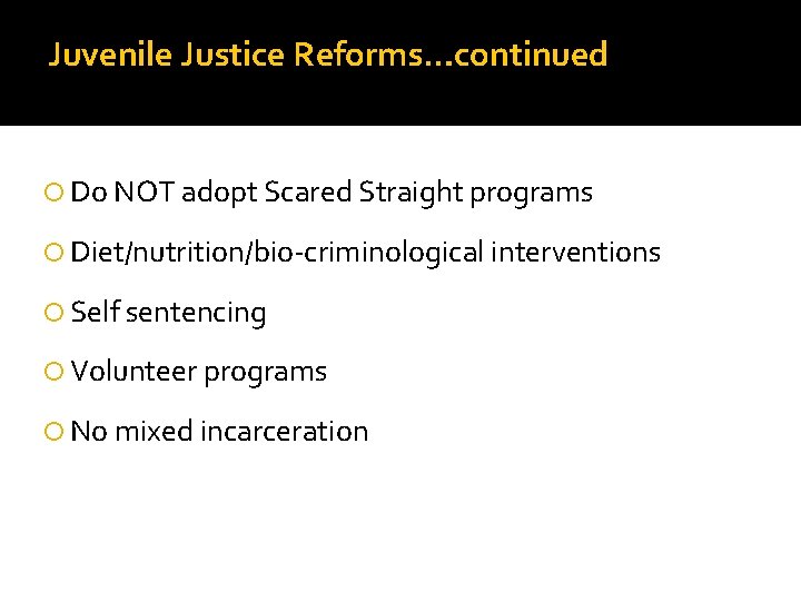 Juvenile Justice Reforms…continued Do NOT adopt Scared Straight programs Diet/nutrition/bio-criminological interventions Self sentencing Volunteer