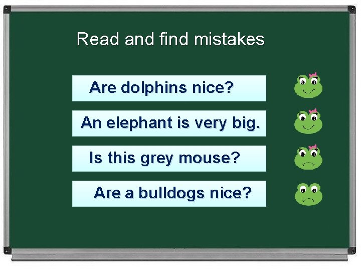 Read and find mistakes Are dolphins nice? An elephant is very big. Is this