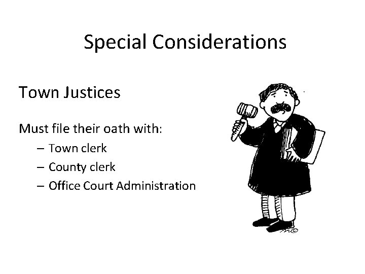 Special Considerations Town Justices Must file their oath with: – Town clerk – County