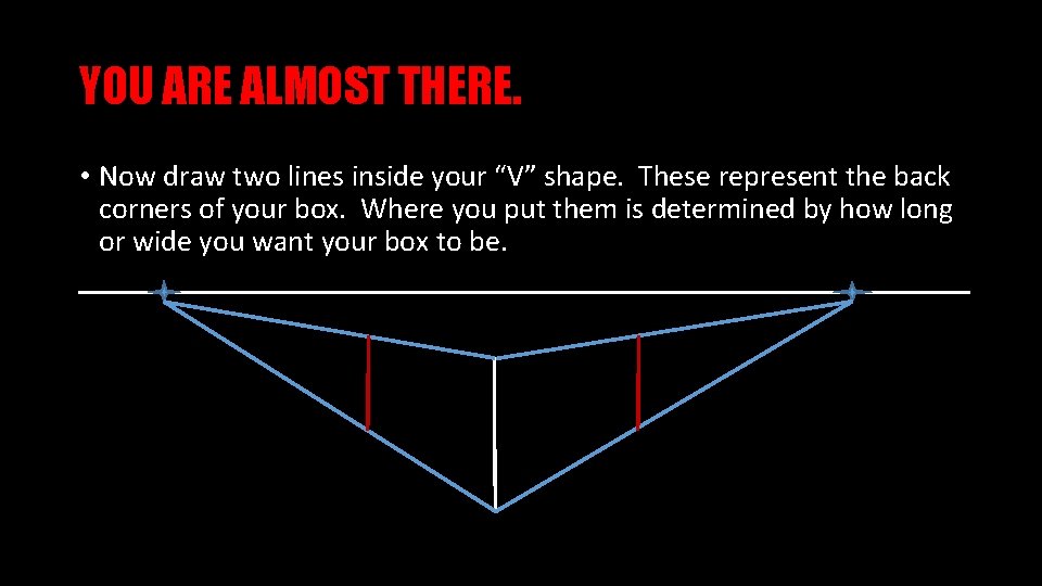 YOU ARE ALMOST THERE. • Now draw two lines inside your “V” shape. These