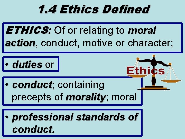 1. 4 Ethics Defined ETHICS: Of or relating to moral action, conduct, motive or