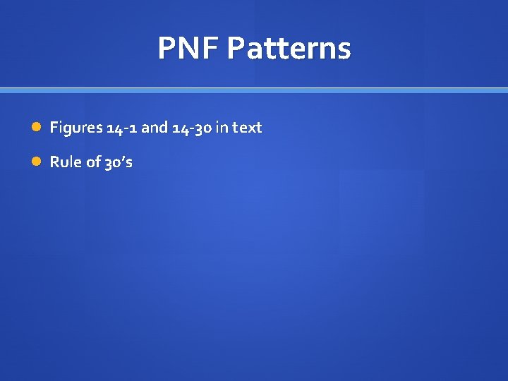 PNF Patterns Figures 14 -1 and 14 -30 in text Rule of 30’s 