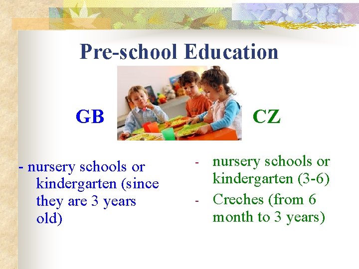 Pre-school Education GB - nursery schools or kindergarten (since they are 3 years old)