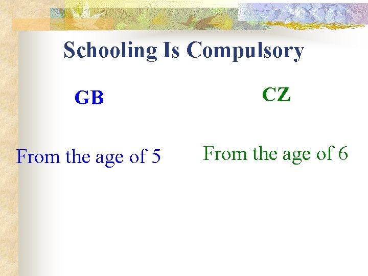 Schooling Is Compulsory GB CZ From the age of 5 From the age of