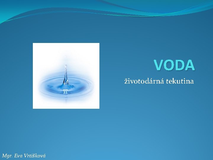 VODA životodárná tekutina Mgr. Eva Vrtišková 