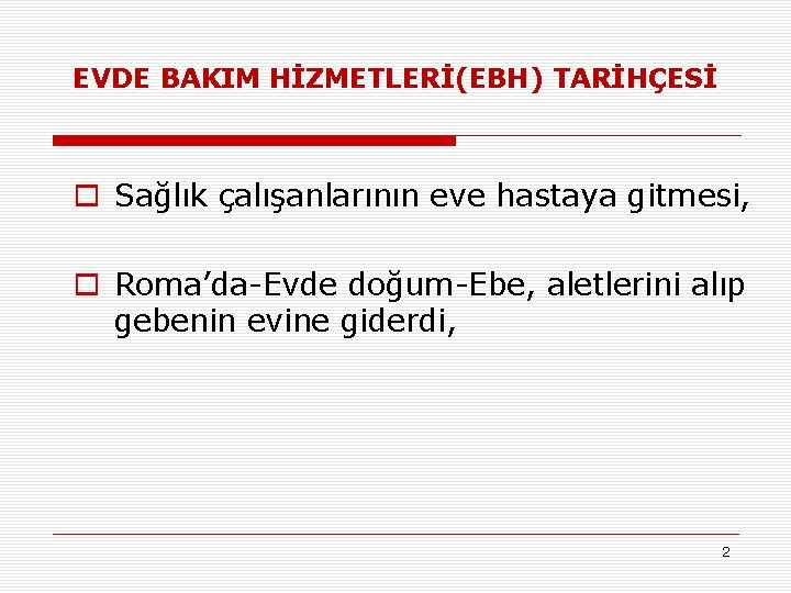 EVDE BAKIM HİZMETLERİ(EBH) TARİHÇESİ o Sağlık çalışanlarının eve hastaya gitmesi, o Roma’da-Evde doğum-Ebe, aletlerini