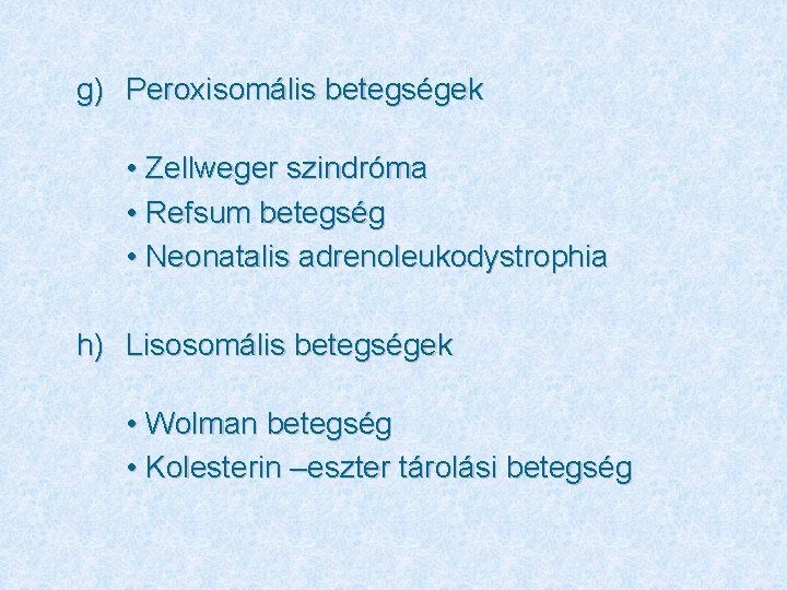 g) Peroxisomális betegségek • Zellweger szindróma • Refsum betegség • Neonatalis adrenoleukodystrophia h) Lisosomális