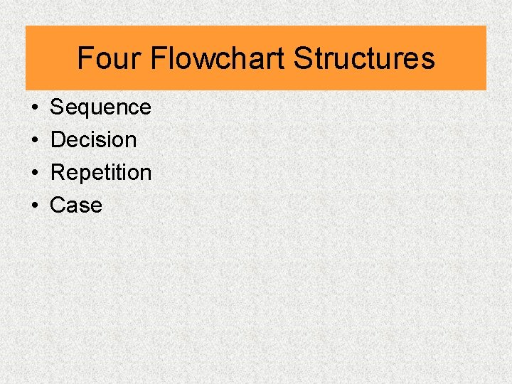 Four Flowchart Structures • • Sequence Decision Repetition Case 