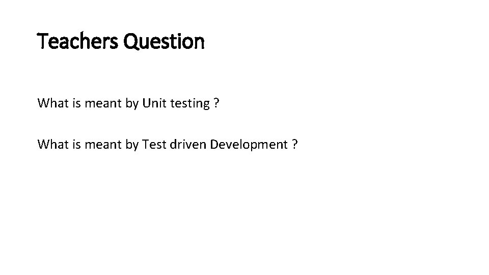 Teachers Question What is meant by Unit testing ? What is meant by Test