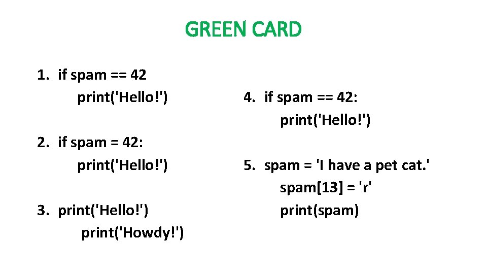 GREEN CARD 1. if spam == 42 print('Hello!') 2. if spam = 42: print('Hello!')