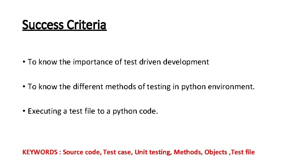 Success Criteria • To know the importance of test driven development • To know