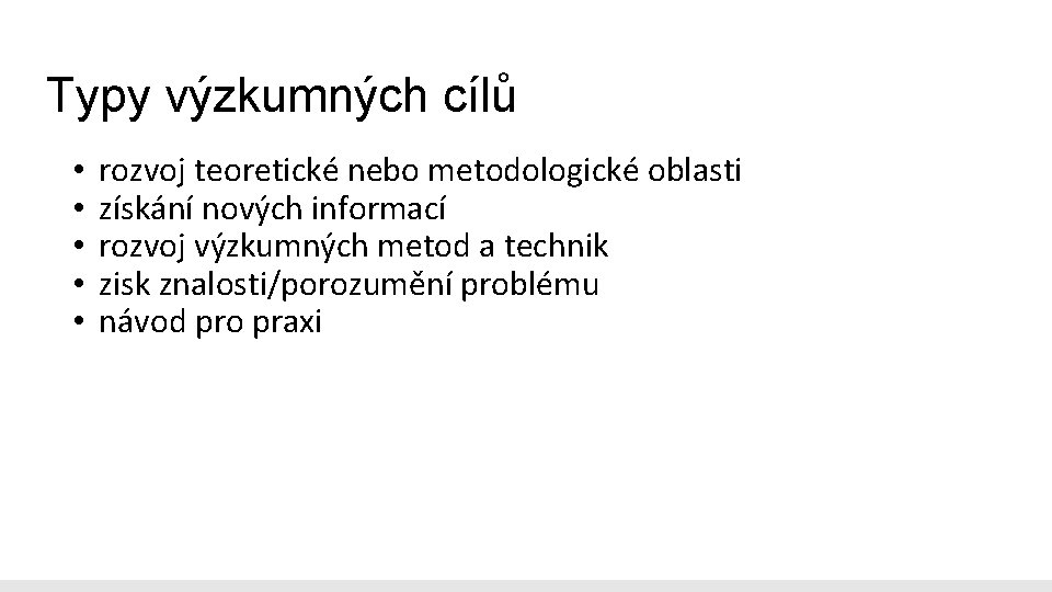 Typy výzkumných cílů • • • rozvoj teoretické nebo metodologické oblasti získání nových informací