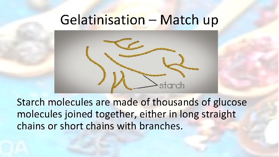 Gelatinisation – Match up Starch molecules are made of thousands of glucose molecules joined