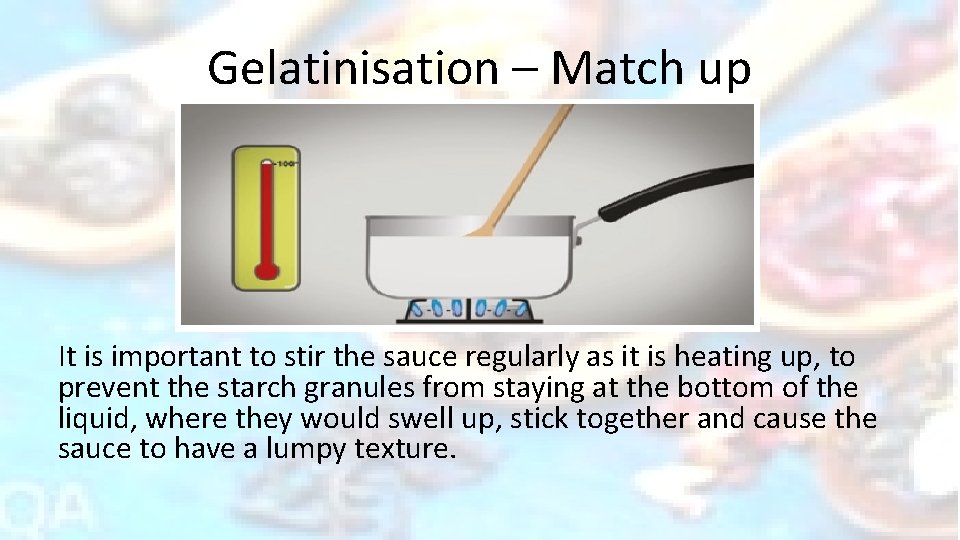 Gelatinisation – Match up It is important to stir the sauce regularly as it
