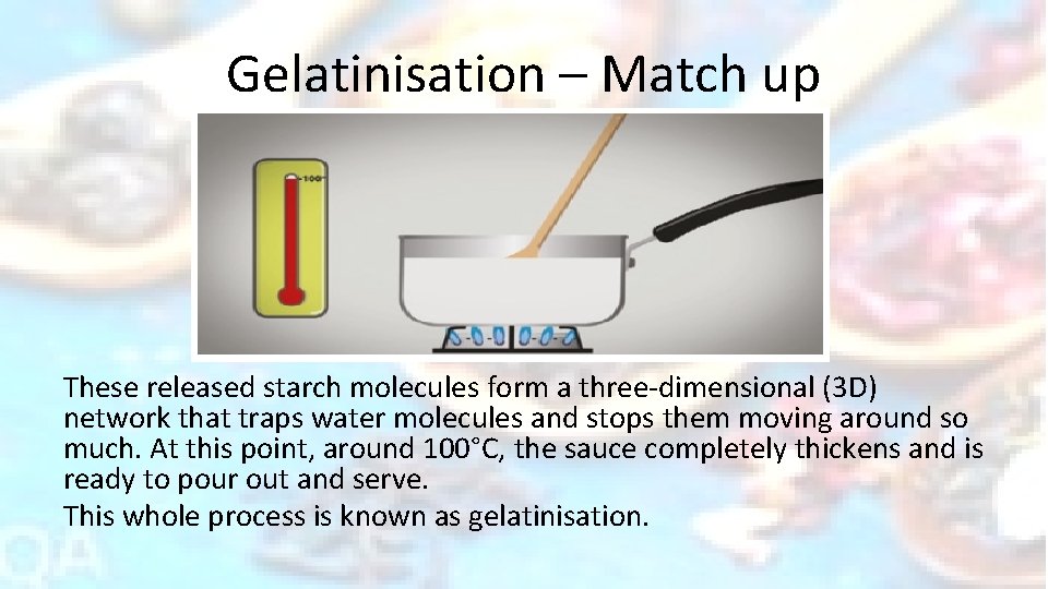 Gelatinisation – Match up These released starch molecules form a three-dimensional (3 D) network