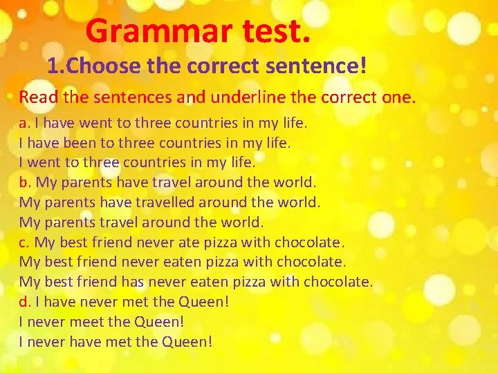 Grammar test. 1. Choose the correct sentence! Read the sentences and underline the correct