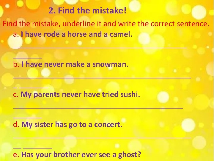 2. Find the mistake! Find the mistake, underline it and write the correct sentence.