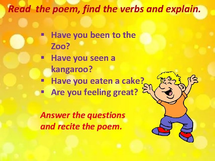 Read the poem, find the verbs and explain. § Have you been to the