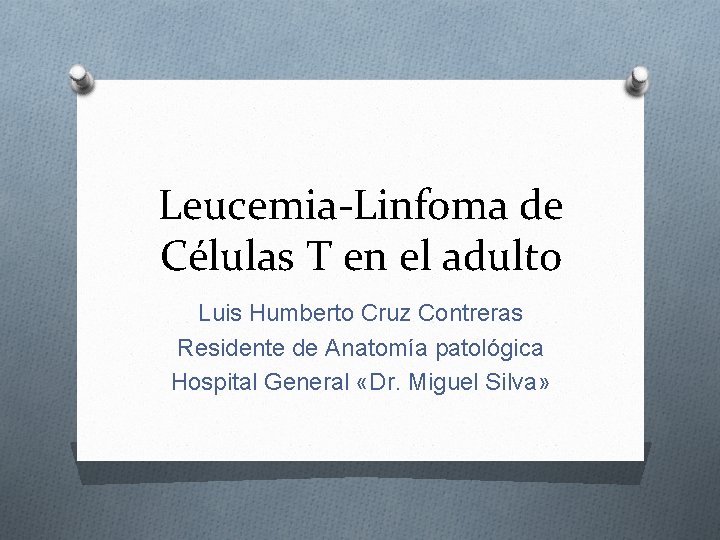Leucemia-Linfoma de Células T en el adulto Luis Humberto Cruz Contreras Residente de Anatomía