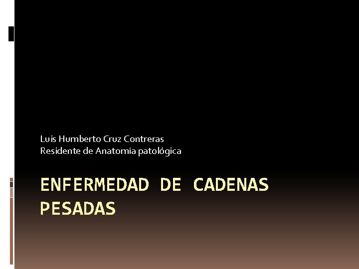 Luis Humberto Cruz Contreras Residente de Anatomía patológica ENFERMEDAD DE CADENAS PESADAS 