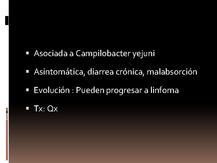  Asociada a Campilobacter yejuni Asintomática, diarrea crónica, malabsorción Evolución : Pueden progresar a